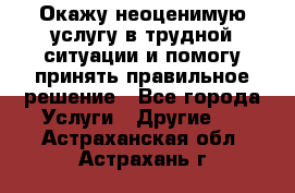 Окажу неоценимую услугу в трудной ситуации и помогу принять правильное решение - Все города Услуги » Другие   . Астраханская обл.,Астрахань г.